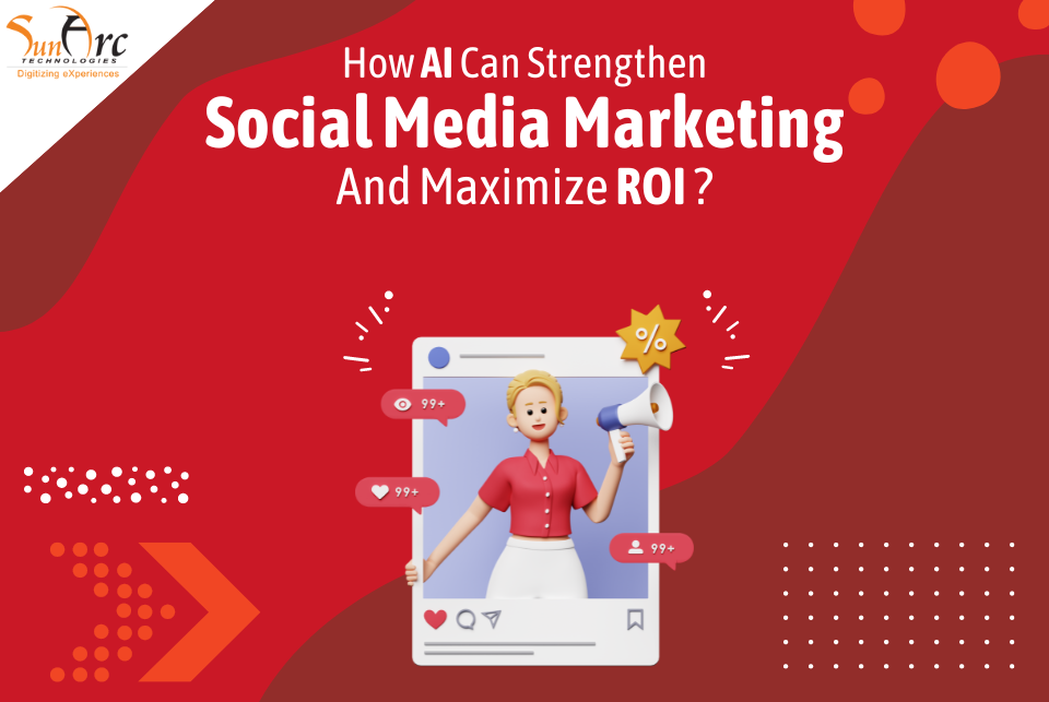 How AI Can Strengthen Social Media Marketing And Maximize ROI