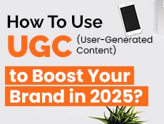 How To Use UGC (User-Generated Content) to Boost Your Brand in 2025?